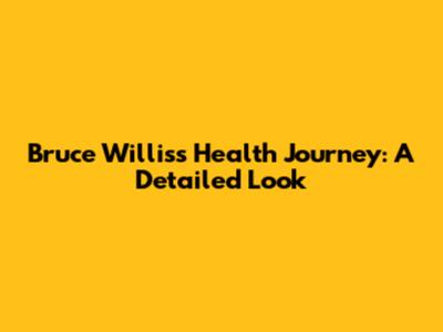Bruce Willis's Health Journey: A Detailed Look