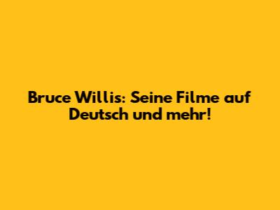 Bruce Willis: Seine Filme auf Deutsch und mehr!