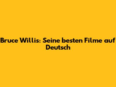 Bruce Willis: Seine besten Filme auf Deutsch