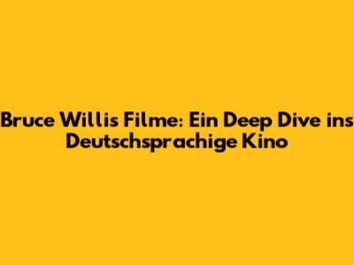 Bruce Willis Filme: Ein Deep Dive ins Deutschsprachige Kino
