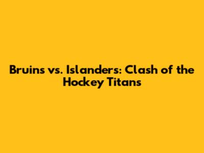 Bruins vs. Islanders: Clash of the Hockey Titans