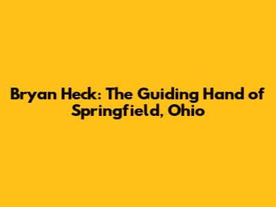 Bryan Heck: The Guiding Hand of Springfield, Ohio