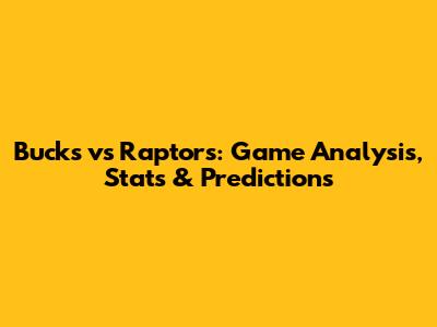 Bucks vs Raptors: Game Analysis, Stats & Predictions