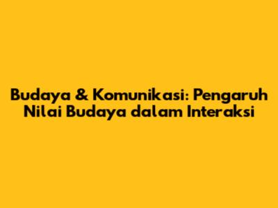 Budaya & Komunikasi: Pengaruh Nilai Budaya dalam Interaksi