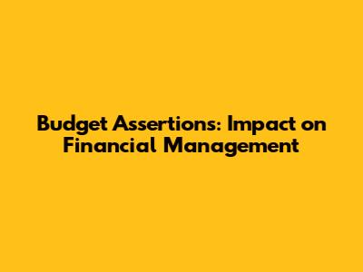 Budget Assertions: Impact on Financial Management