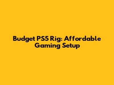 Budget PS5 Rig: Affordable Gaming Setup