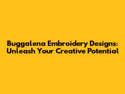 Buggalena Embroidery Designs: Unleash Your Creative Potential