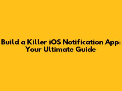 Build a Killer iOS Notification App: Your Ultimate Guide