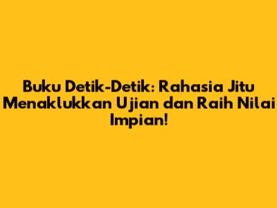 Buku Detik-Detik: Rahasia Jitu Menaklukkan Ujian dan Raih Nilai Impian!