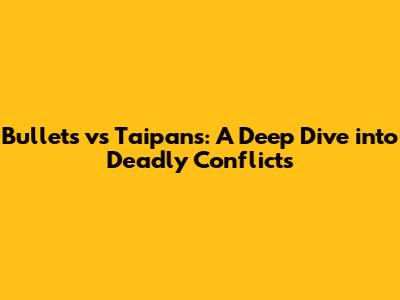 Bullets vs Taipans: A Deep Dive into Deadly Conflicts