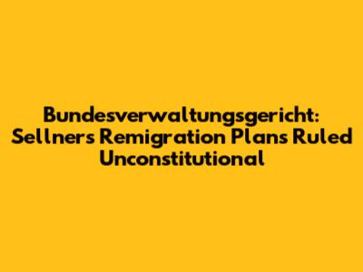 Bundesverwaltungsgericht: Sellner's 'Remigration' Plans Ruled Unconstitutional