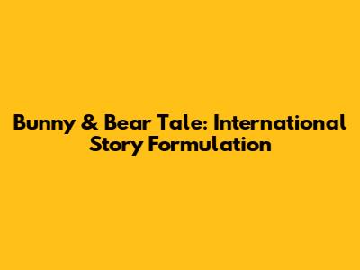 Bunny & Bear Tale: International Story Formulation
