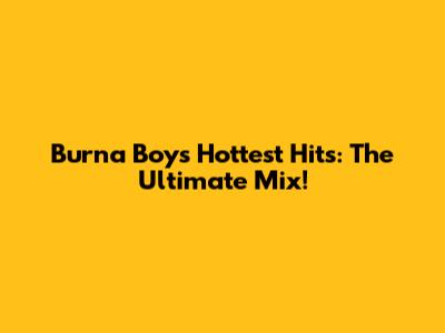 Burna Boy's Hottest Hits: The Ultimate Mix!