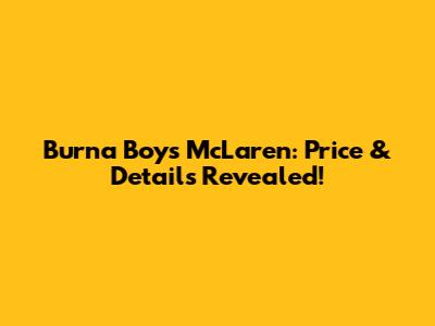 Burna Boy's McLaren: Price & Details Revealed!