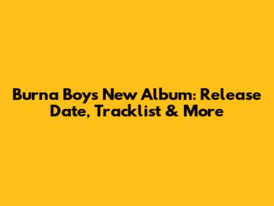 Burna Boy's New Album: Release Date, Tracklist & More
