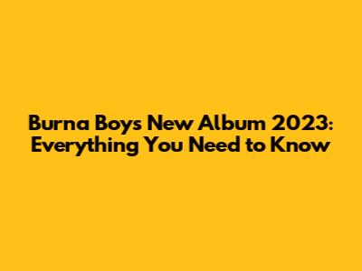 Burna Boy's New Album 2023: Everything You Need to Know