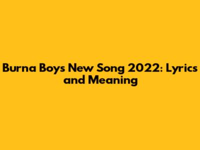 Burna Boy's New Song 2022: Lyrics and Meaning