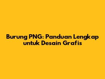 Burung PNG: Panduan Lengkap untuk Desain Grafis