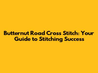 Butternut Road Cross Stitch: Your Guide to Stitching Success
