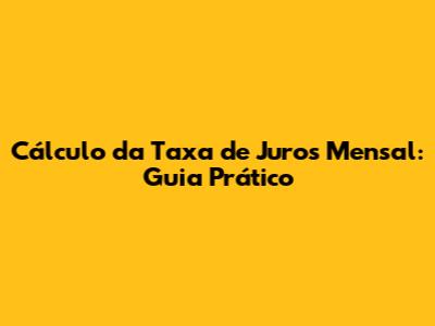 Cálculo da Taxa de Juros Mensal: Guia Prático
