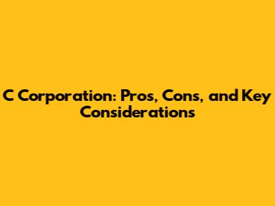 C Corporation: Pros, Cons, and Key Considerations