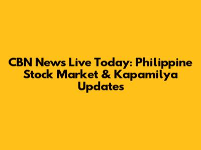 CBN News Live Today: Philippine Stock Market & Kapamilya Updates