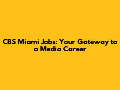 CBS Miami Jobs: Your Gateway to a Media Career