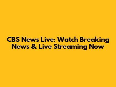 CBS News Live: Watch Breaking News & Live Streaming Now