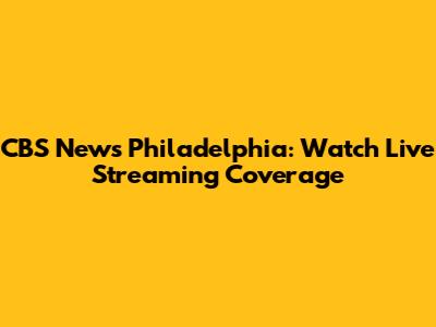 CBS News Philadelphia: Watch Live Streaming Coverage