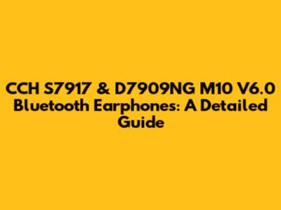 CCH S7917 & D7909NG M10 V6.0 Bluetooth Earphones: A Detailed Guide