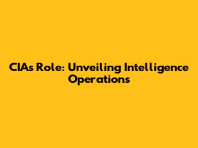 CIA's Role: Unveiling Intelligence Operations