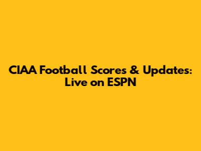 CIAA Football Scores & Updates: Live on ESPN