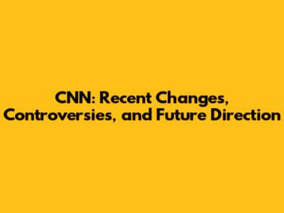 CNN: Recent Changes, Controversies, and Future Direction
