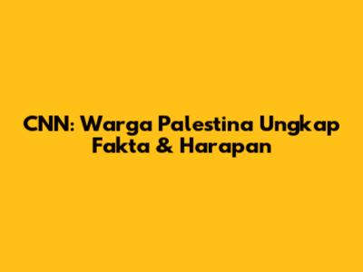 CNN: Warga Palestina Ungkap Fakta & Harapan