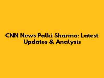 CNN News Palki Sharma: Latest Updates & Analysis