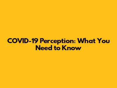 COVID-19 Perception: What You Need to Know