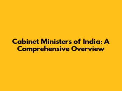 Cabinet Ministers of India: A Comprehensive Overview
