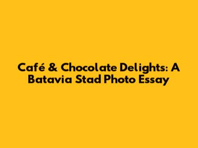 Café & Chocolate Delights: A Batavia Stad Photo Essay