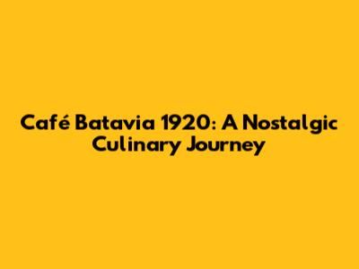 Café Batavia 1920: A Nostalgic Culinary Journey