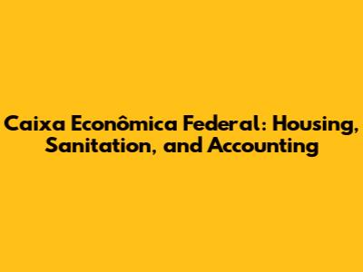 Caixa Econômica Federal: Housing, Sanitation, and Accounting