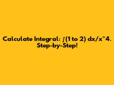 Calculate Integral: ∫(1 to 2) dx/x^4. Step-by-Step!