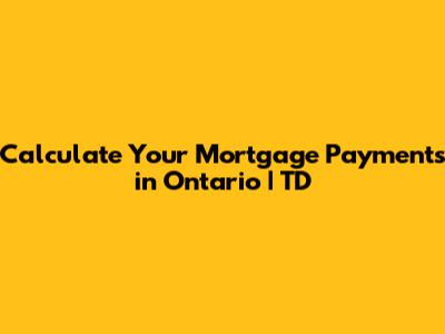 Calculate Your Mortgage Payments in Ontario | TD
