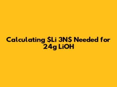 Calculating $Li_3N$ Needed for 24g LiOH
