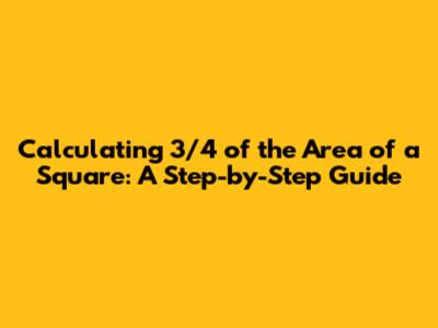 Calculating 3/4 of the Area of a Square: A Step-by-Step Guide