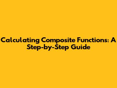 Calculating Composite Functions: A Step-by-Step Guide