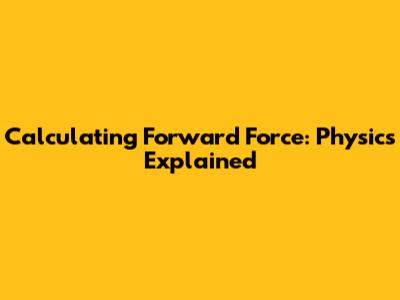 Calculating Forward Force: Physics Explained