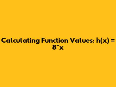 Calculating Function Values: h(x) = 8^x