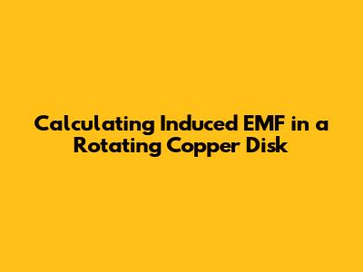 Calculating Induced EMF in a Rotating Copper Disk