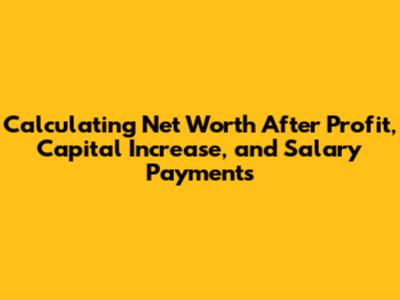 Calculating Net Worth After Profit, Capital Increase, and Salary Payments