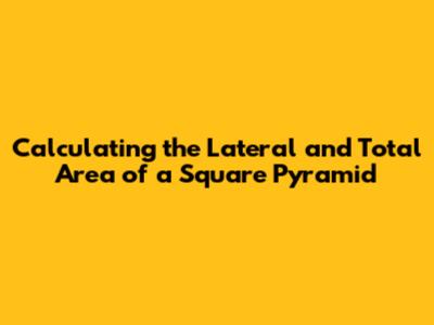 Calculating the Lateral and Total Area of a Square Pyramid